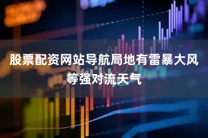 股票配资网站导航局地有雷暴大风等强对流天气