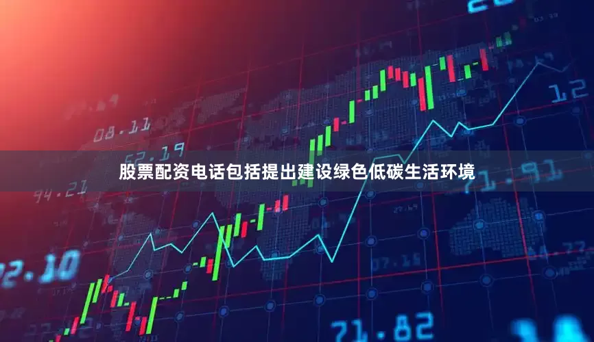 股票配资电话包括提出建设绿色低碳生活环境