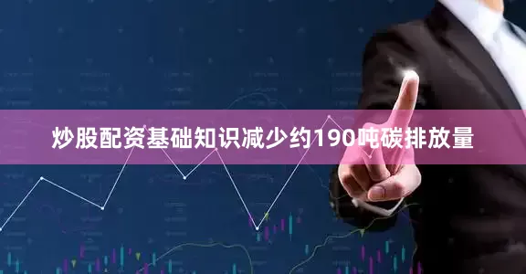 炒股配资基础知识减少约190吨碳排放量